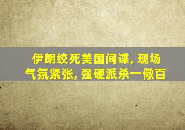 伊朗绞死美国间谍, 现场气氛紧张, 强硬派杀一儆百